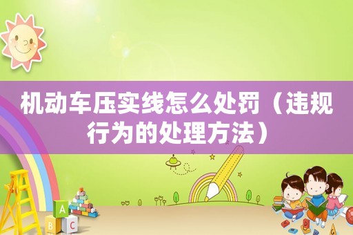 機動車壓實線怎么處罰（違規行為的處理方法）