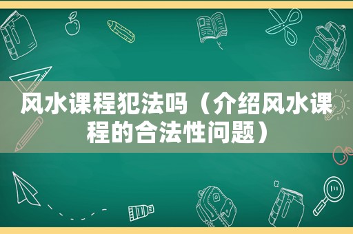 風水課程犯法嗎（介紹風水課程的合法性問題）