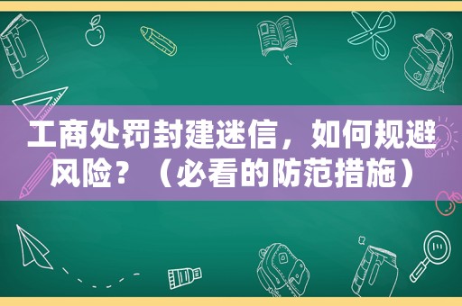 工商處罰封建迷信，如何規避風險？（必看的防范措施）