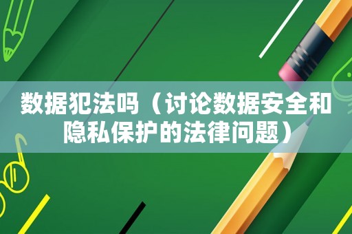 數據犯法嗎（討論數據安全和隱私保護的法律問題）