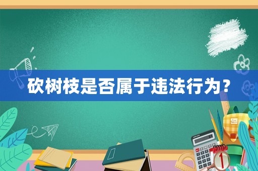 砍樹枝是否屬于違法行為？
