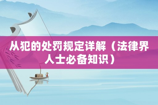 從犯的處罰規定詳解（法律界人士必備知識）
