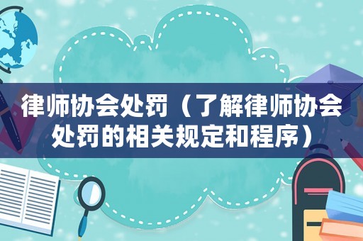律師協會處罰（了解律師協會處罰的相關規定和程序）