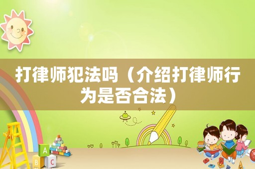 打律師犯法嗎（介紹打律師行為是否合法）