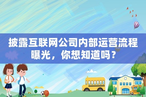 披露互聯(lián)網(wǎng)公司內(nèi)部運營流程曝光，你想知道嗎？