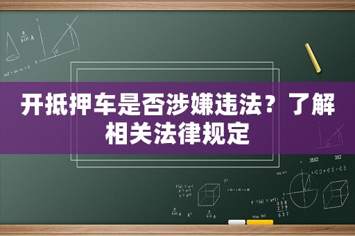 開抵押車是否涉嫌違法？了解相關法律規定