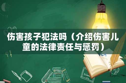 傷害孩子犯法嗎（介紹傷害兒童的法律責任與懲罰）