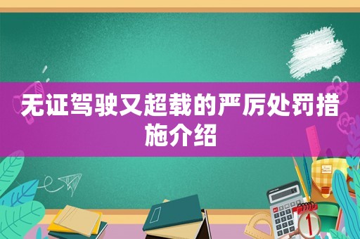 無證駕駛又超載的嚴厲處罰措施介紹