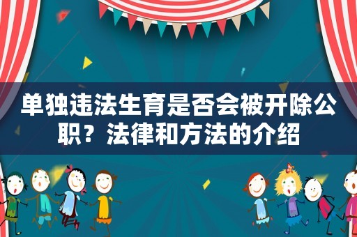 單獨違法生育是否會被開除公職？法律和方法的介紹