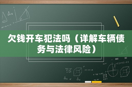 欠錢開(kāi)車犯法嗎（詳解車輛債務(wù)與法律風(fēng)險(xiǎn)）