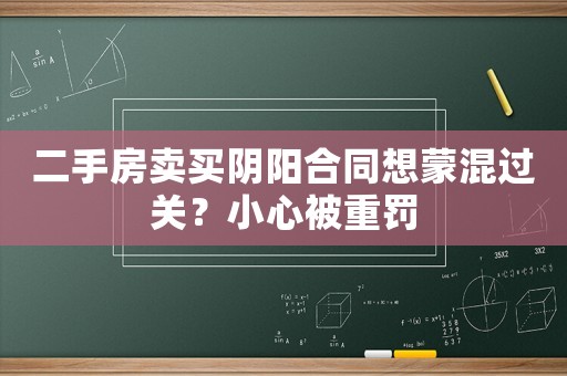 二手房賣買陰陽合同想蒙混過關？小心被重罰