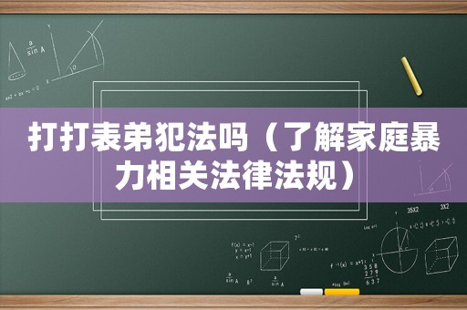 打打表弟犯法嗎（了解家庭暴力相關法律法規）