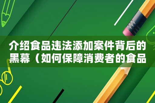 介紹食品違法添加案件背后的黑幕（如何保障消費者的食品安全）