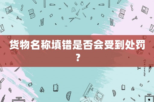 貨物名稱填錯是否會受到處罰？