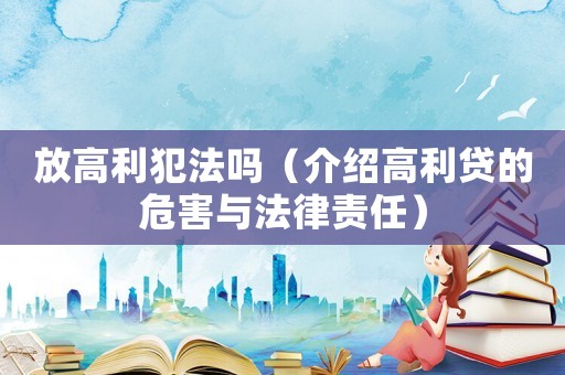 放高利犯法嗎（介紹高利貸的危害與法律責任）