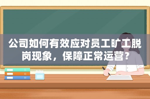 公司如何有效應對員工曠工脫崗現象，保障正常運營？
