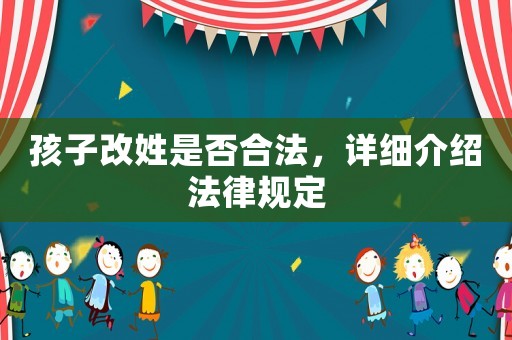 孩子改姓是否合法，詳細介紹法律規定
