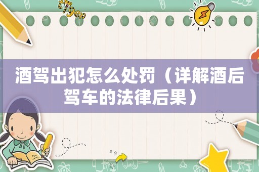 酒駕出犯怎么處罰（詳解酒后駕車的法律后果）