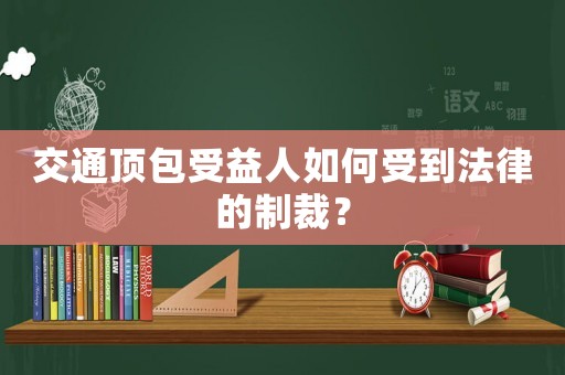 交通頂包受益人如何受到法律的制裁？