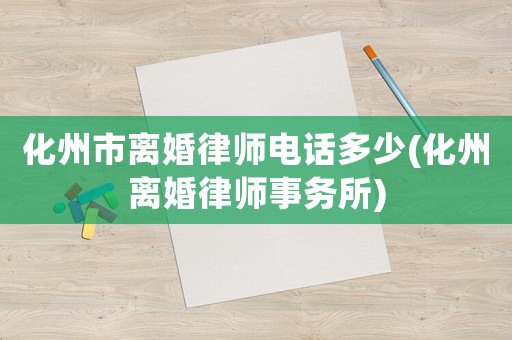 化州市離婚律師電話多少(化州離婚律師事務所)