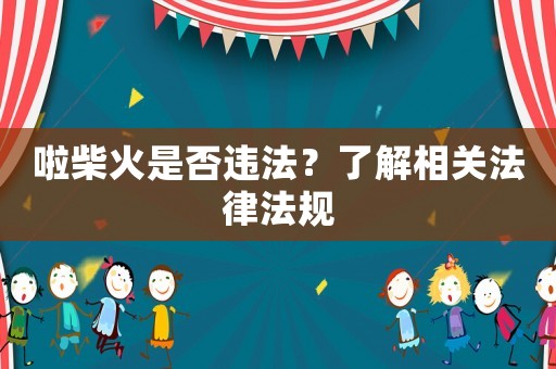 啦柴火是否違法？了解相關法律法規