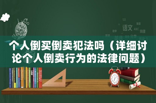 個人倒買倒賣犯法嗎（詳細討論個人倒賣行為的法律問題）