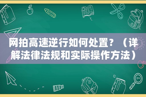 網拍高速逆行如何處置？（詳解法律法規和實際操作方法）