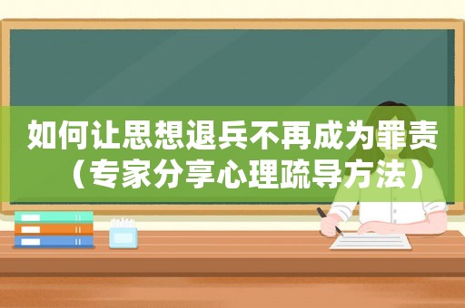 如何讓思想退兵不再成為罪責(zé)（專(zhuān)家分享心理疏導(dǎo)方法）