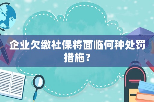 企業(yè)欠繳社保將面臨何種處罰措施？