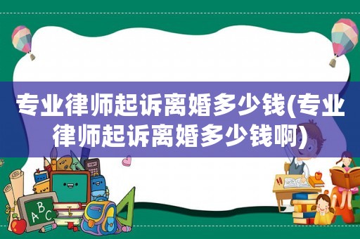 專業律師起訴離婚多少錢(專業律師起訴離婚多少錢啊)