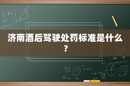 濟南酒后駕駛處罰標準是什么？