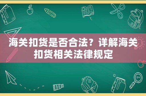 海關扣貨是否合法？詳解海關扣貨相關法律規定
