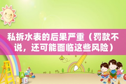私拆水表的后果嚴重（罰款不說，還可能面臨這些風險）
