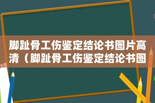 腳趾骨工傷鑒定結論書圖片高清（腳趾骨工傷鑒定結論書圖）
