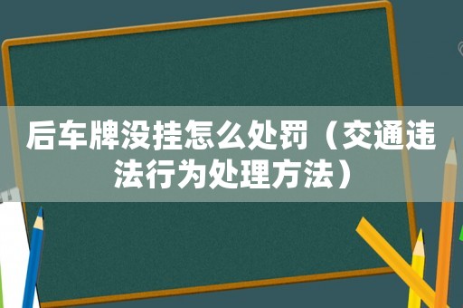 后車牌沒掛怎么處罰（交通違法行為處理方法）