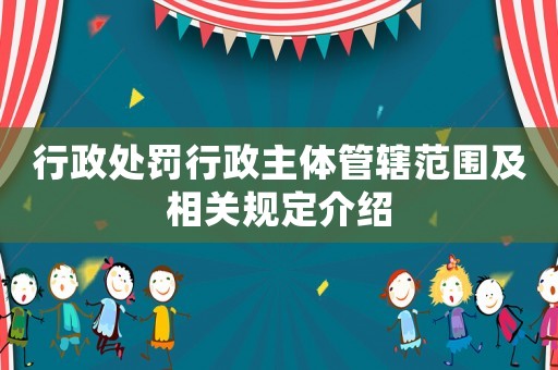行政處罰行政主體管轄范圍及相關規定介紹