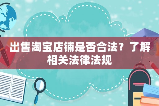 出售淘寶店鋪是否合法？了解相關(guān)法律法規(guī)