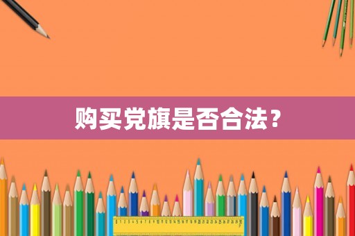 購(gòu)買黨旗是否合法？