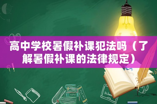 高中學校暑假補課犯法嗎（了解暑假補課的法律規定）