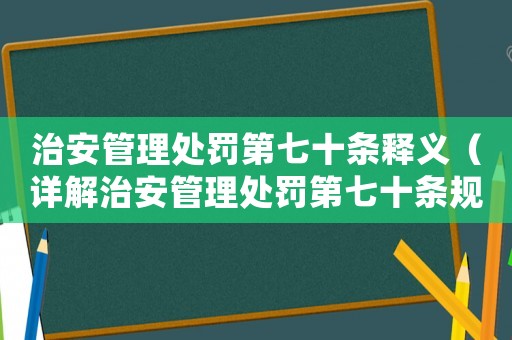 治安管理處罰第七十條釋義（詳解治安管理處罰第七十條規(guī)定）