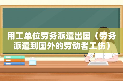 用工單位勞務派遣出國（勞務派遣到國外的勞動者工傷）