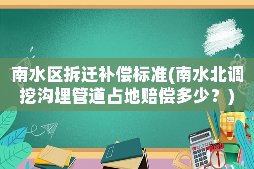 南水區拆遷補償標準(南水北調挖溝埋管道占地賠償多少？)