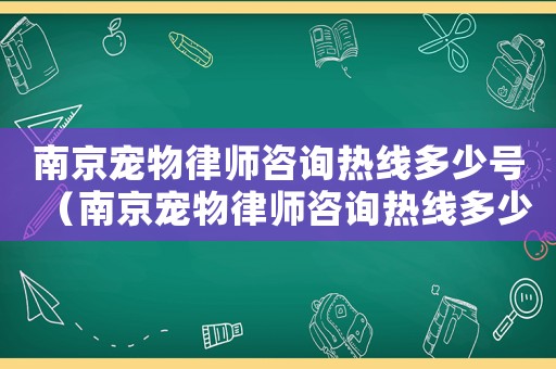 南京寵物律師咨詢熱線多少號（南京寵物律師咨詢熱線多少）