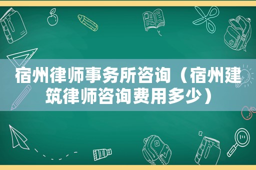 宿州律師事務(wù)所咨詢（宿州建筑律師咨詢費(fèi)用多少）