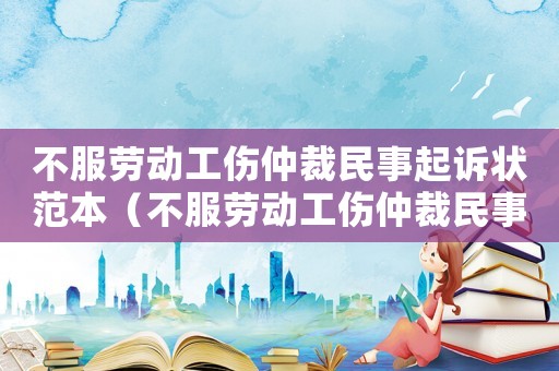 不服勞動工傷仲裁民事起訴狀范本（不服勞動工傷仲裁民事起訴狀）