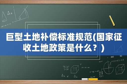 巨型土地補償標準規(guī)范(國家征收土地政策是什么？)