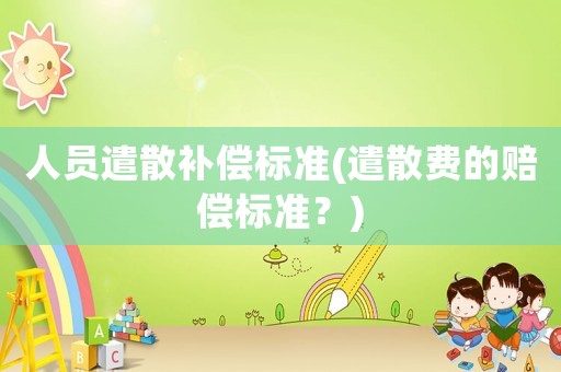 人員遣散補償標準(遣散費的賠償標準？)