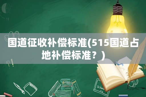 國道征收補償標準(515國道占地補償標準？)