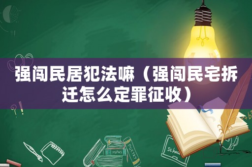 強闖民居犯法嘛（強闖民宅拆遷怎么定罪征收）