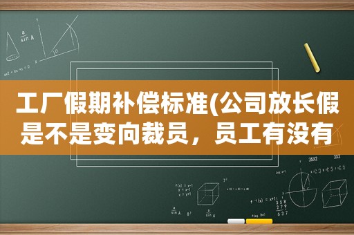 工廠假期補償標準(公司放長假是不是變向裁員，員工有沒有權力爭取補償？)